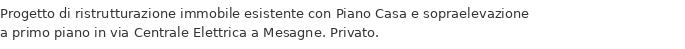 Progetto di ristrutturazione immobile esistente con Piano Casa e sopraelevazione a primo piano in via Centrale Elettrica a Mesagne. Privato.